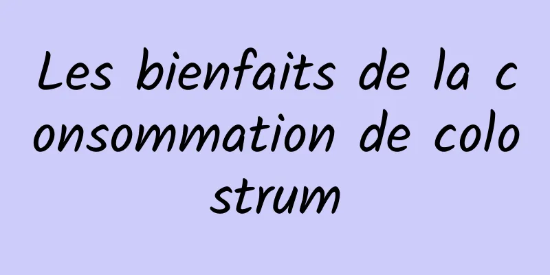 Les bienfaits de la consommation de colostrum