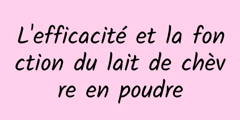 L'efficacité et la fonction du lait de chèvre en poudre