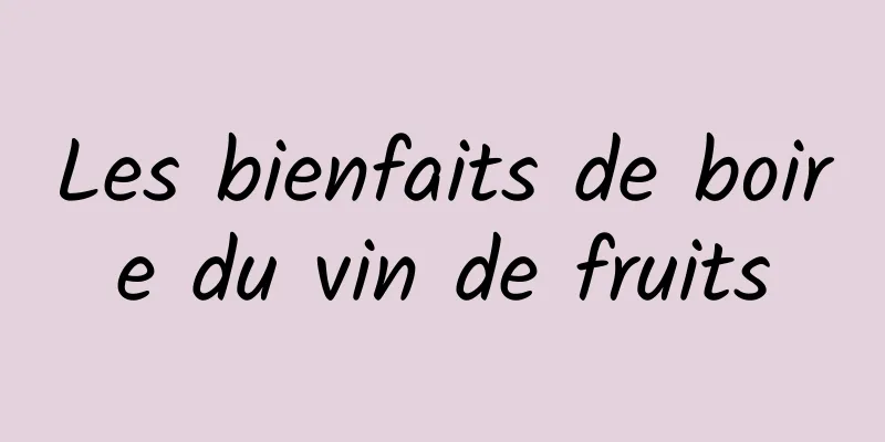 Les bienfaits de boire du vin de fruits