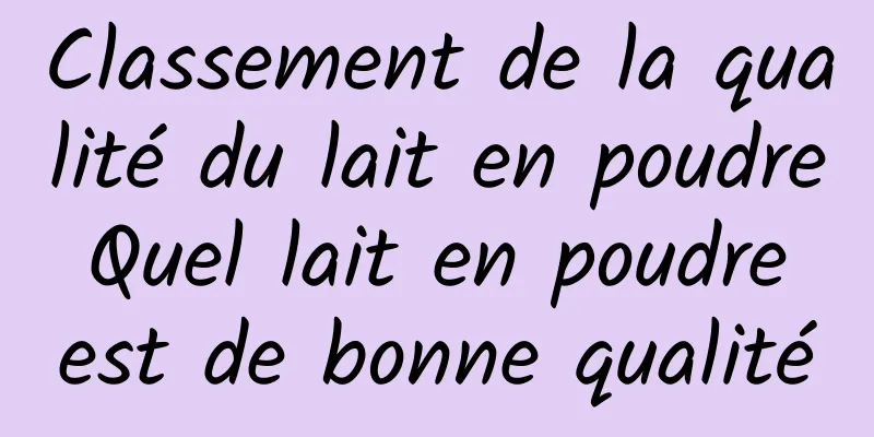 Classement de la qualité du lait en poudre Quel lait en poudre est de bonne qualité