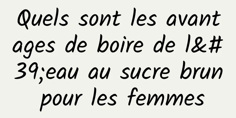 Quels sont les avantages de boire de l'eau au sucre brun pour les femmes