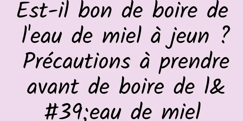 Est-il bon de boire de l'eau de miel à jeun ? Précautions à prendre avant de boire de l'eau de miel