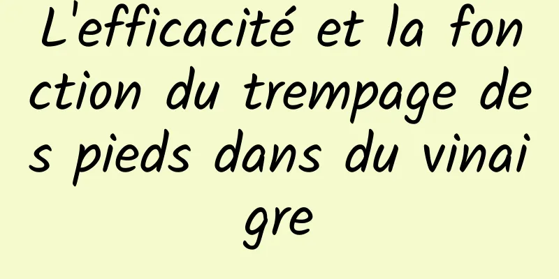 L'efficacité et la fonction du trempage des pieds dans du vinaigre