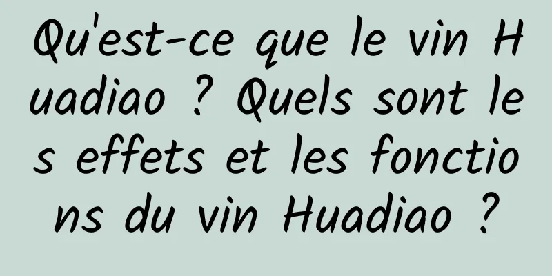 Qu'est-ce que le vin Huadiao ? Quels sont les effets et les fonctions du vin Huadiao ?