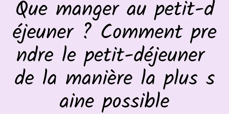 Que manger au petit-déjeuner ? Comment prendre le petit-déjeuner de la manière la plus saine possible