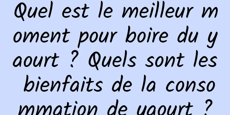 Quel est le meilleur moment pour boire du yaourt ? Quels sont les bienfaits de la consommation de yaourt ?