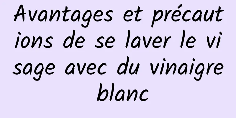 Avantages et précautions de se laver le visage avec du vinaigre blanc