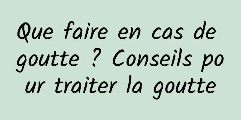 Que faire en cas de goutte ? Conseils pour traiter la goutte