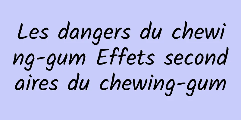 Les dangers du chewing-gum Effets secondaires du chewing-gum