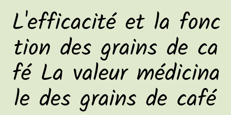 L'efficacité et la fonction des grains de café La valeur médicinale des grains de café