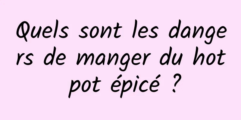 Quels sont les dangers de manger du hot pot épicé ?