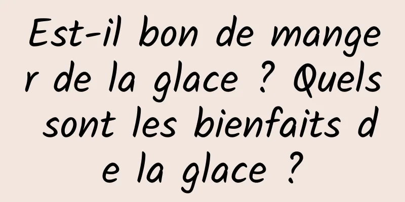 Est-il bon de manger de la glace ? Quels sont les bienfaits de la glace ?