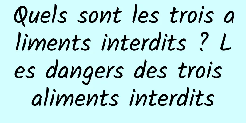 Quels sont les trois aliments interdits ? Les dangers des trois aliments interdits