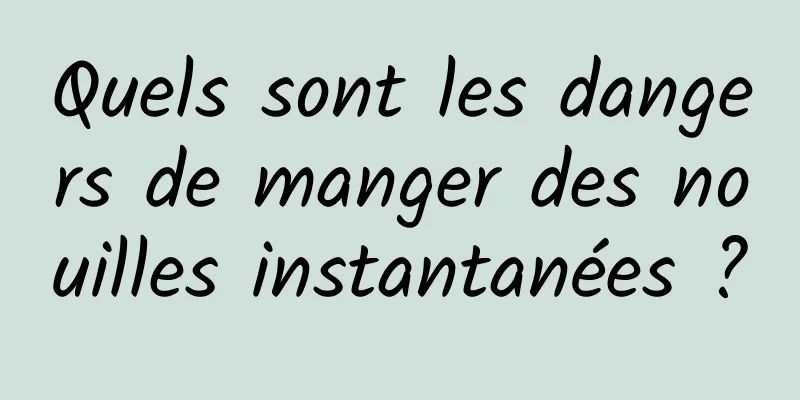 Quels sont les dangers de manger des nouilles instantanées ?