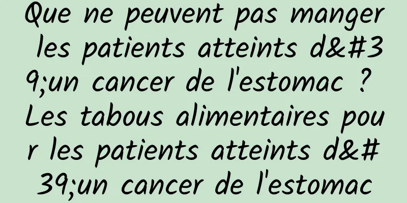 Que ne peuvent pas manger les patients atteints d'un cancer de l'estomac ? Les tabous alimentaires pour les patients atteints d'un cancer de l'estomac