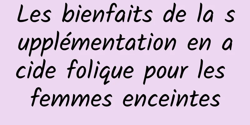 Les bienfaits de la supplémentation en acide folique pour les femmes enceintes