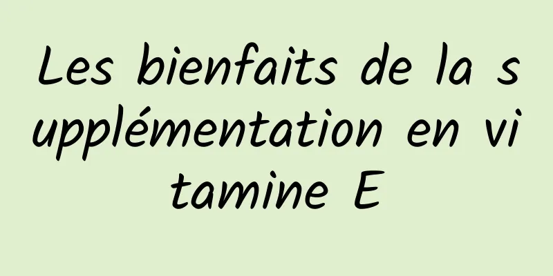 Les bienfaits de la supplémentation en vitamine E