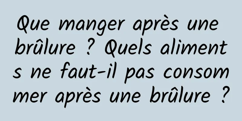 Que manger après une brûlure ? Quels aliments ne faut-il pas consommer après une brûlure ?