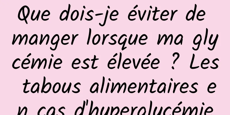 Que dois-je éviter de manger lorsque ma glycémie est élevée ? Les tabous alimentaires en cas d'hyperglycémie