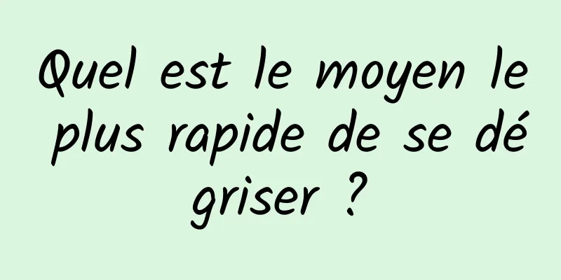 Quel est le moyen le plus rapide de se dégriser ?