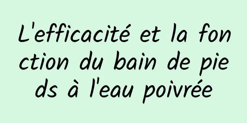 L'efficacité et la fonction du bain de pieds à l'eau poivrée