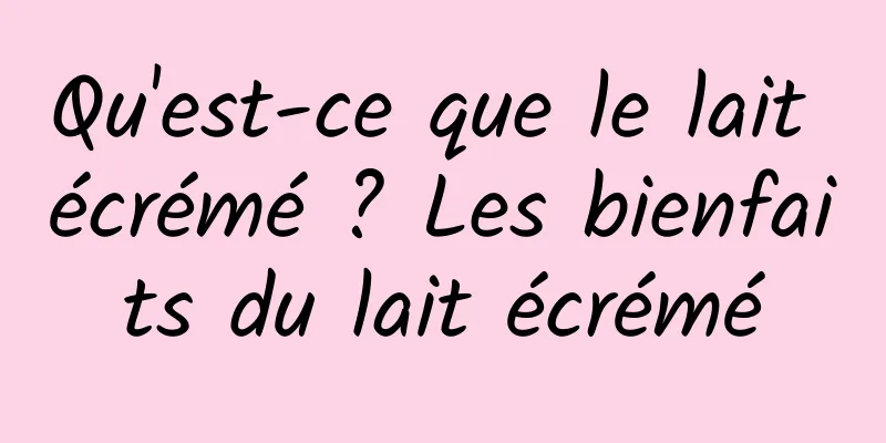 Qu'est-ce que le lait écrémé ? Les bienfaits du lait écrémé