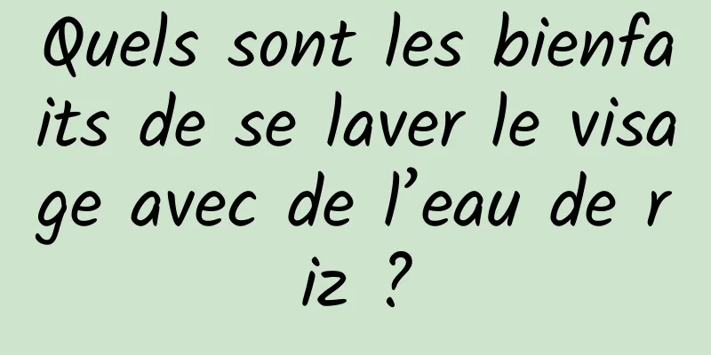 Quels sont les bienfaits de se laver le visage avec de l’eau de riz ?