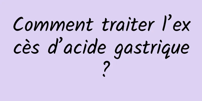 Comment traiter l’excès d’acide gastrique ?