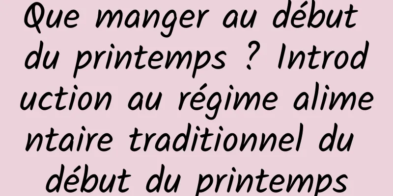 Que manger au début du printemps ? Introduction au régime alimentaire traditionnel du début du printemps