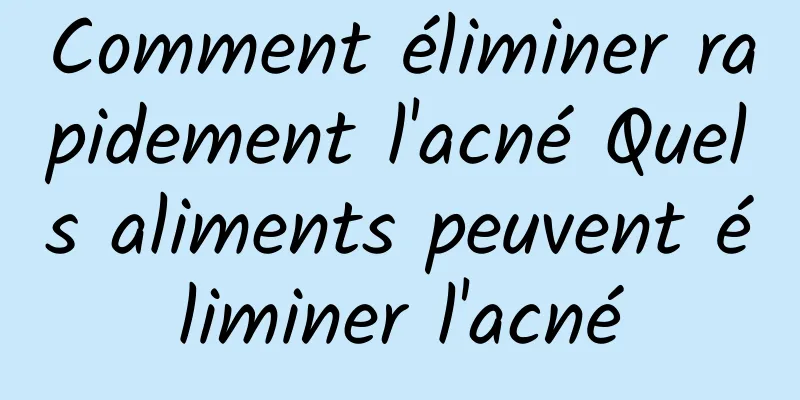 Comment éliminer rapidement l'acné Quels aliments peuvent éliminer l'acné