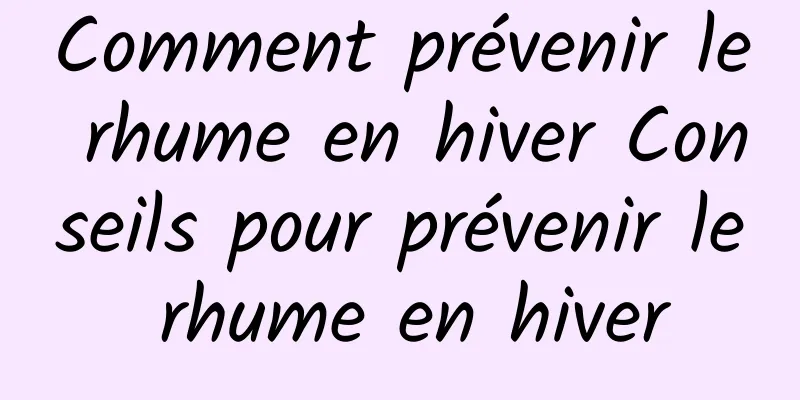 Comment prévenir le rhume en hiver Conseils pour prévenir le rhume en hiver