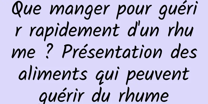 Que manger pour guérir rapidement d'un rhume ? Présentation des aliments qui peuvent guérir du rhume