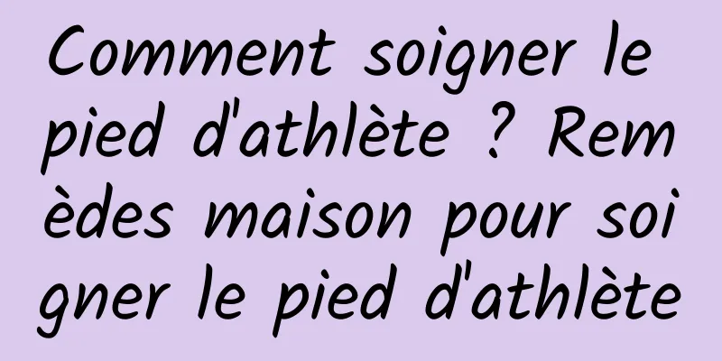 Comment soigner le pied d'athlète ? Remèdes maison pour soigner le pied d'athlète