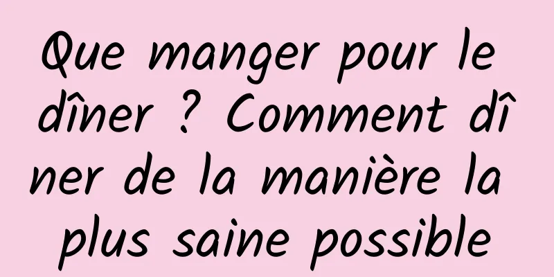 Que manger pour le dîner ? Comment dîner de la manière la plus saine possible