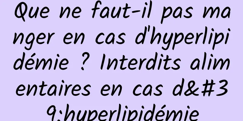 Que ne faut-il pas manger en cas d'hyperlipidémie ? Interdits alimentaires en cas d'hyperlipidémie