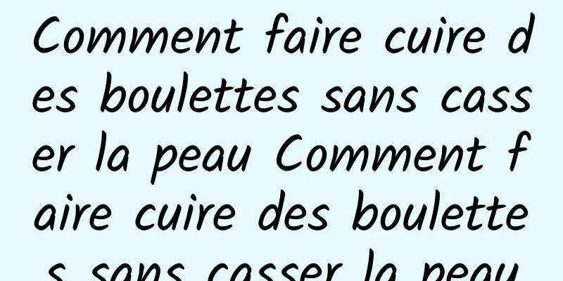 Comment faire cuire des boulettes sans casser la peau Comment faire cuire des boulettes sans casser la peau