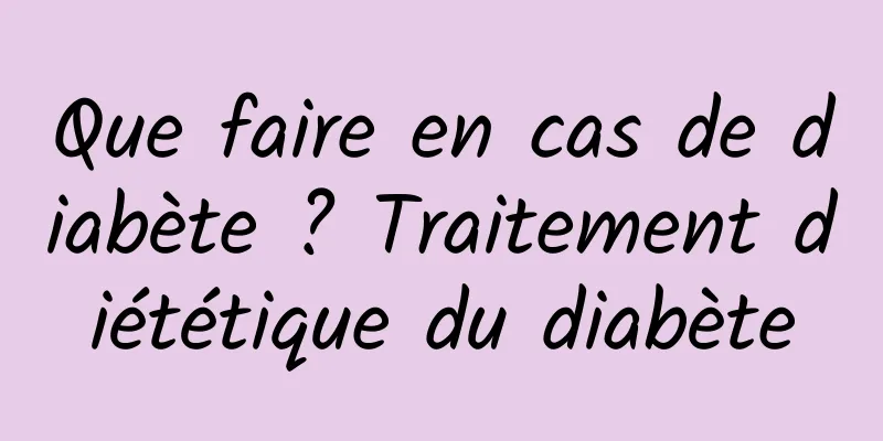 Que faire en cas de diabète ? Traitement diététique du diabète