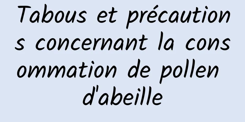 Tabous et précautions concernant la consommation de pollen d'abeille