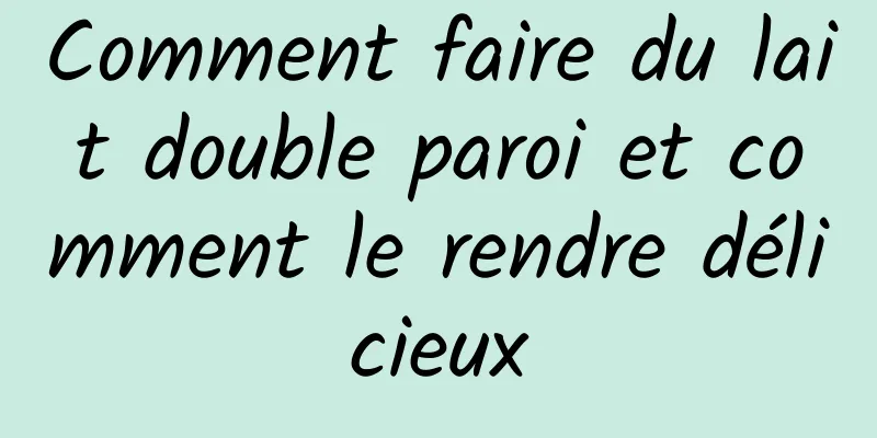 Comment faire du lait double paroi et comment le rendre délicieux