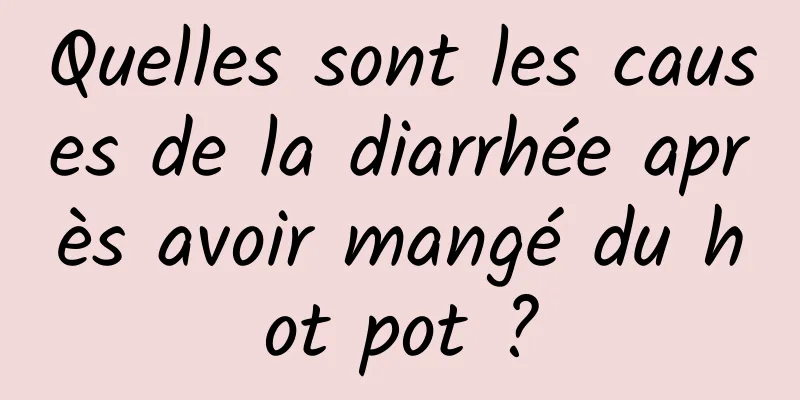 Quelles sont les causes de la diarrhée après avoir mangé du hot pot ?