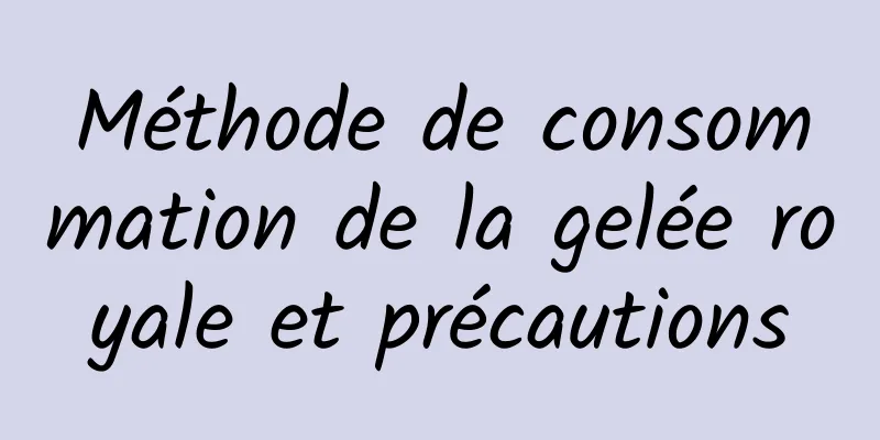 Méthode de consommation de la gelée royale et précautions