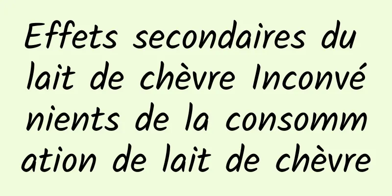 Effets secondaires du lait de chèvre Inconvénients de la consommation de lait de chèvre