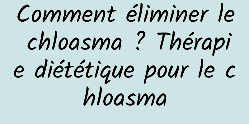 Comment éliminer le chloasma ? Thérapie diététique pour le chloasma