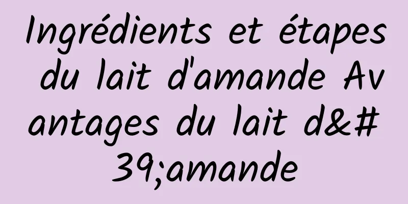 Ingrédients et étapes du lait d'amande Avantages du lait d'amande