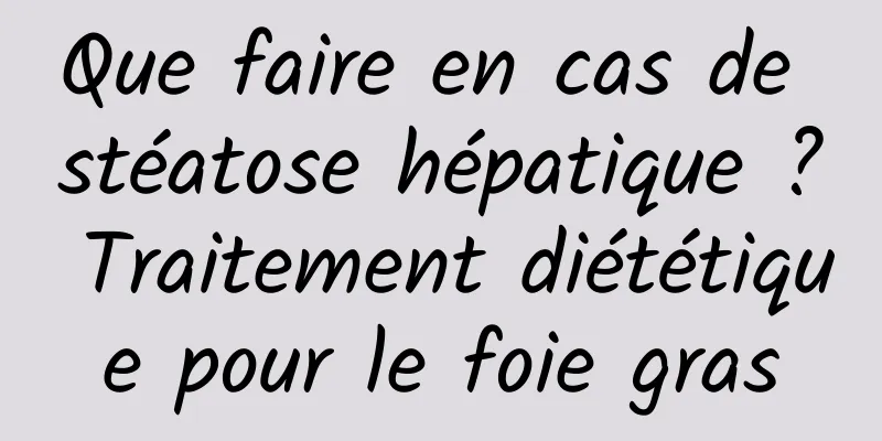 Que faire en cas de stéatose hépatique ? Traitement diététique pour le foie gras