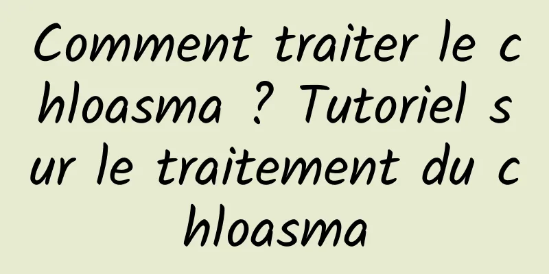 Comment traiter le chloasma ? Tutoriel sur le traitement du chloasma