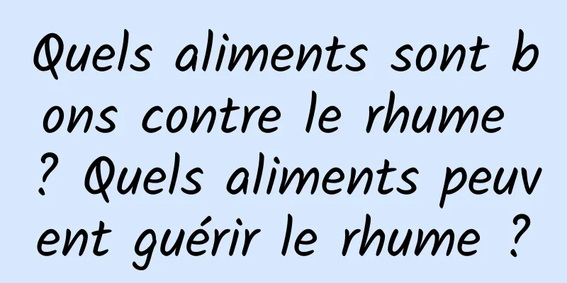 Quels aliments sont bons contre le rhume ? Quels aliments peuvent guérir le rhume ?