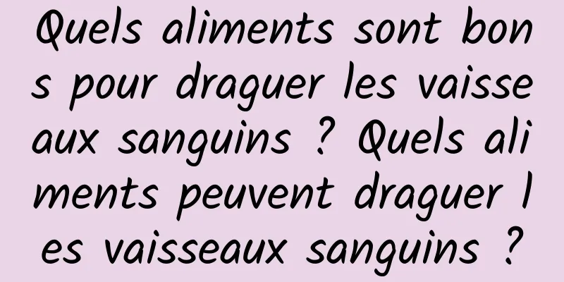 Quels aliments sont bons pour draguer les vaisseaux sanguins ? Quels aliments peuvent draguer les vaisseaux sanguins ?