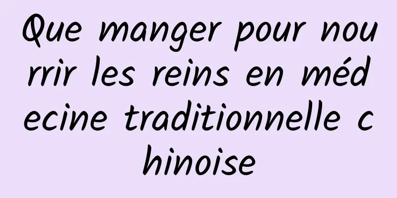 Que manger pour nourrir les reins en médecine traditionnelle chinoise