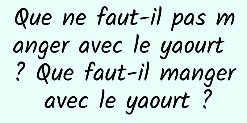 Que ne faut-il pas manger avec le yaourt ? Que faut-il manger avec le yaourt ?